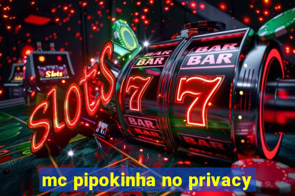 mc pipokinha no privacy