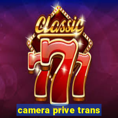 camera prive trans