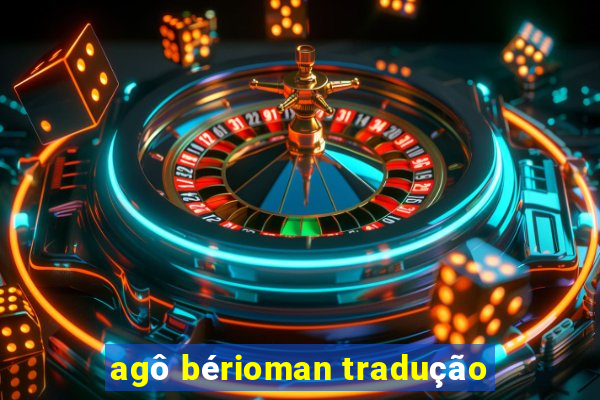 agô bérioman tradução