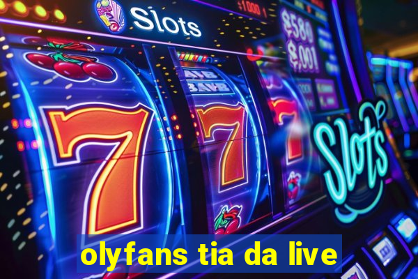 olyfans tia da live