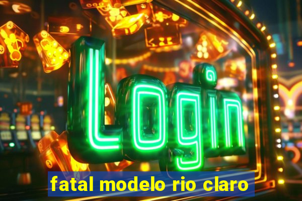 fatal modelo rio claro