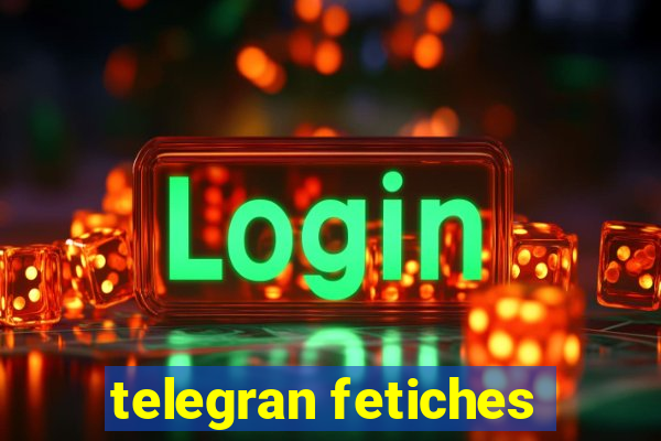 telegran fetiches