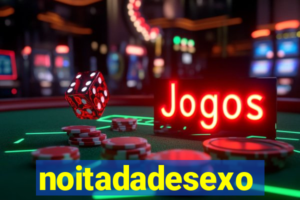 noitadadesexo